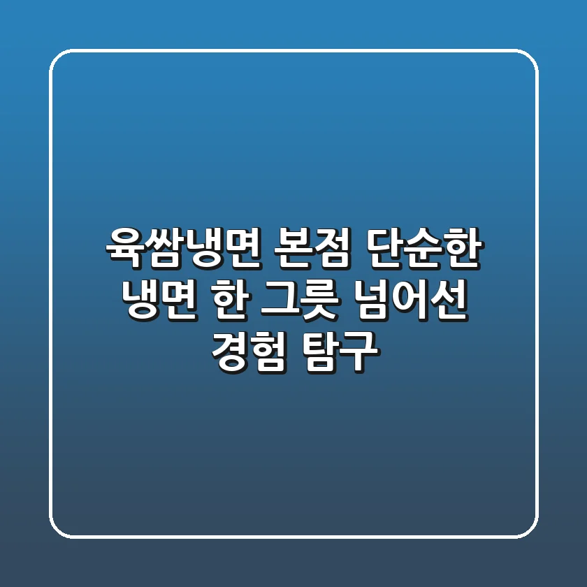 육쌈냉면 본점: 단순한 냉면 한 그릇 넘어선 '경험' 탐구