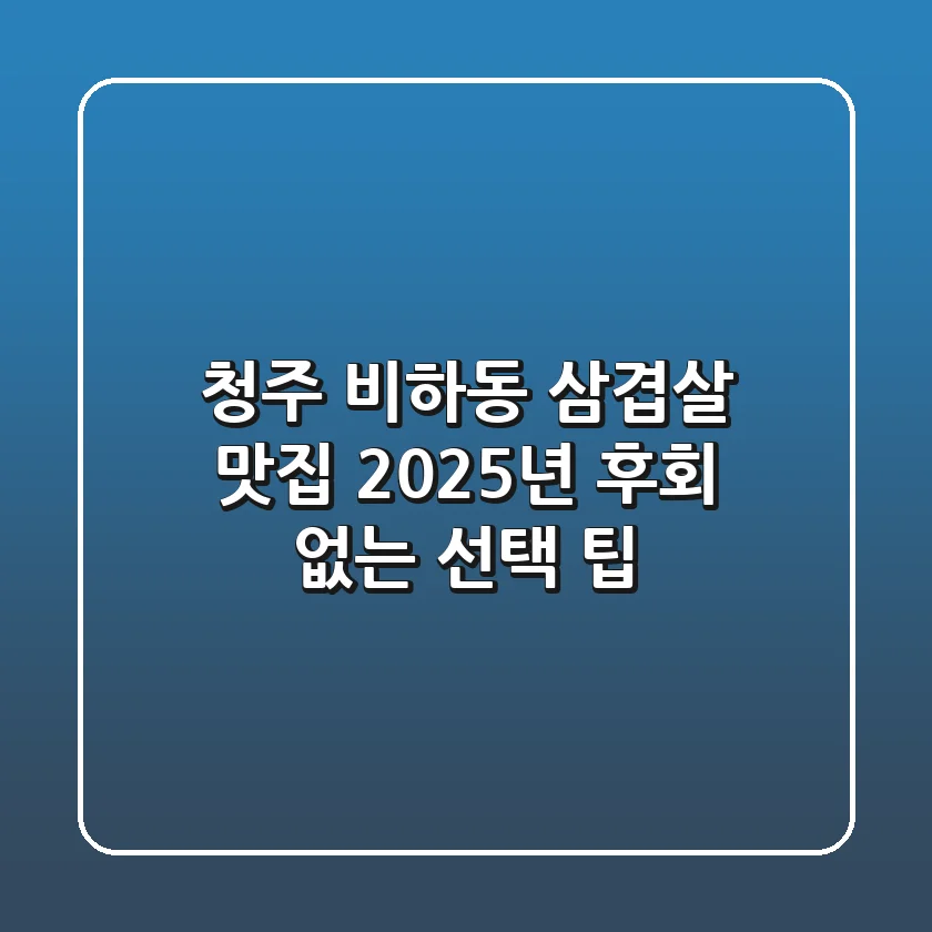 청주 비하동 삼겹살 맛집, 2025년 후회 없는 선택 팁