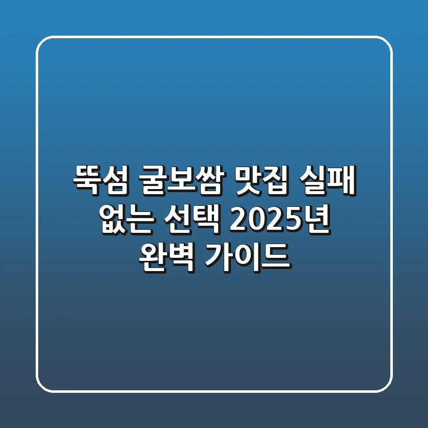 뚝섬 굴보쌈 맛집, 실패 없는 선택 2025년 완벽 가이드