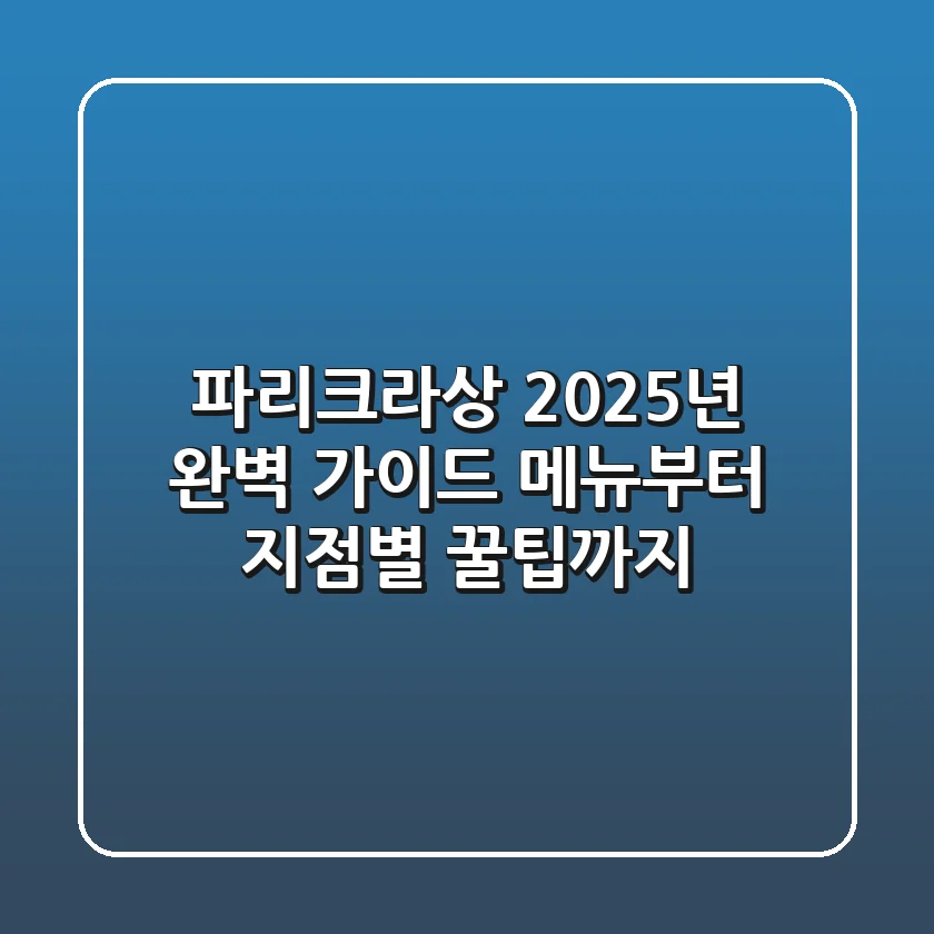 파리크라상 2025년 완벽 가이드: 메뉴부터 지점별 꿀팁까지