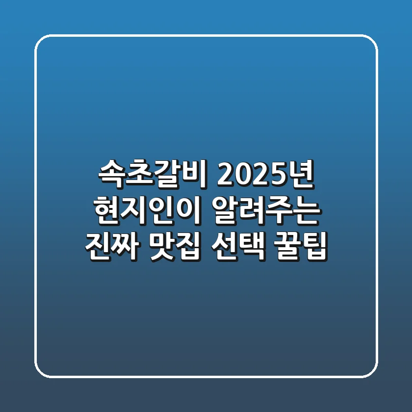 속초갈비, 2025년 현지인이 알려주는 진짜 맛집 선택 꿀팁!