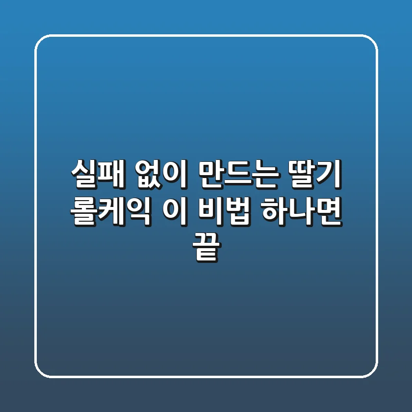 실패 없이 만드는 딸기 롤케익, 이 비법 하나면 끝!