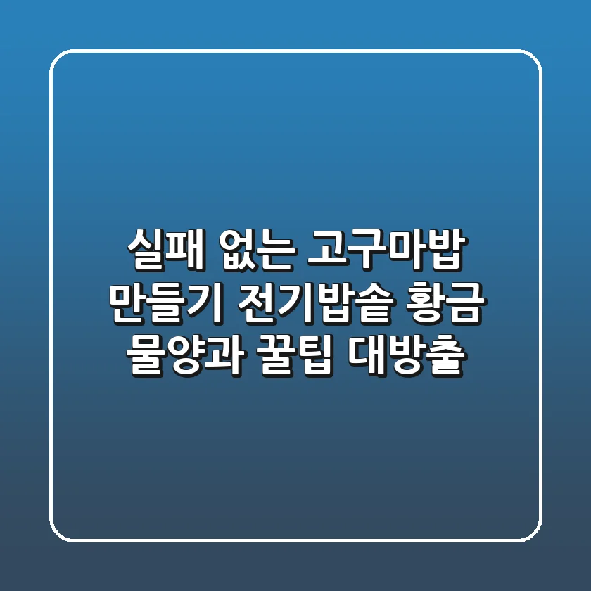 실패 없는 고구마밥 만들기: 전기밥솥 황금 물양과 꿀팁 대방출