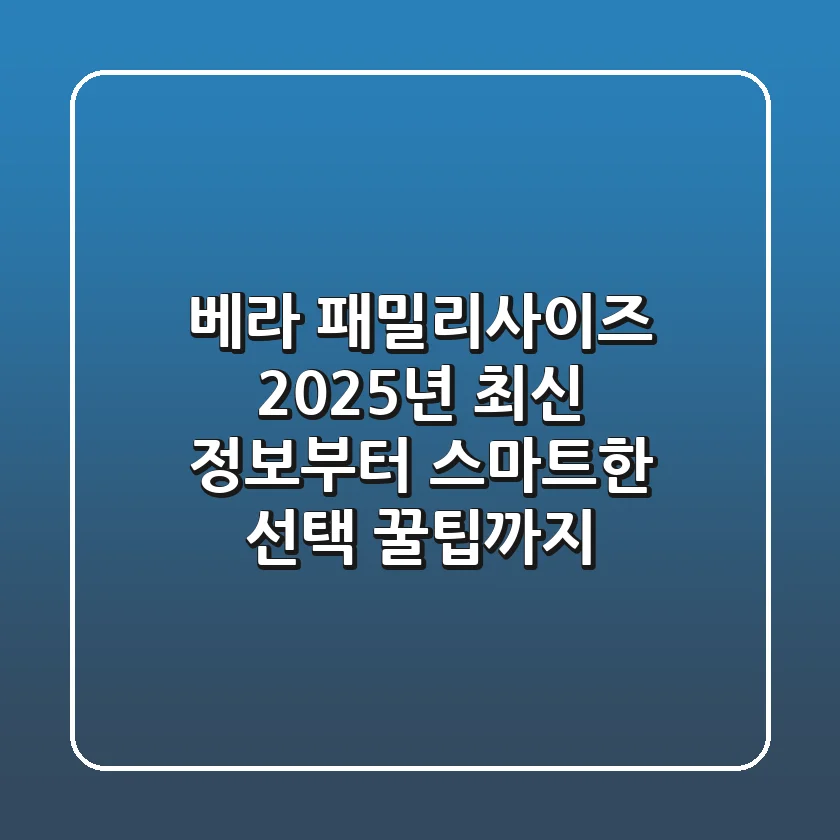 베라 패밀리사이즈: 2025년 최신 정보부터 스마트한 선택 꿀팁까지!