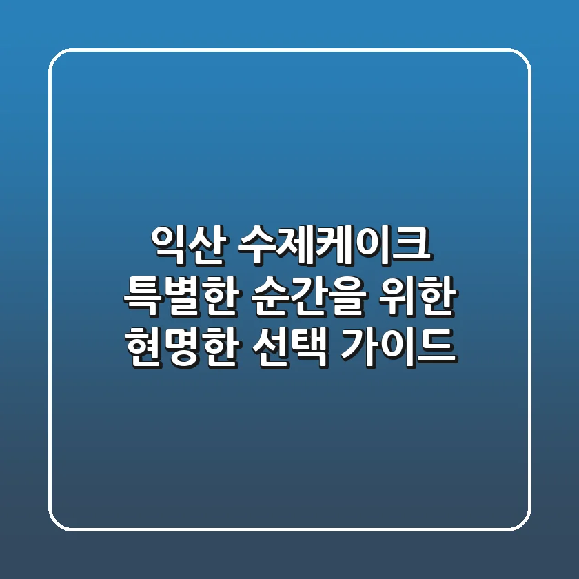 익산 수제케이크, 특별한 순간을 위한 현명한 선택 가이드