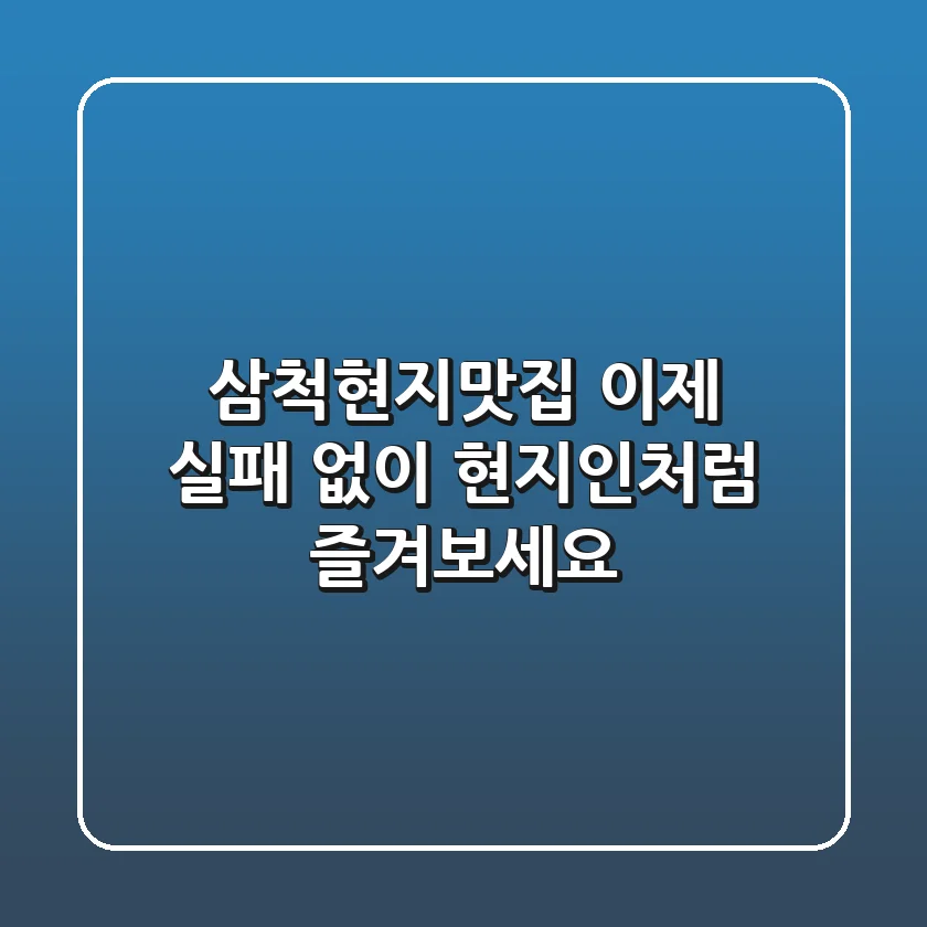 삼척현지맛집? 이제 실패 없이 현지인처럼 즐겨보세요!