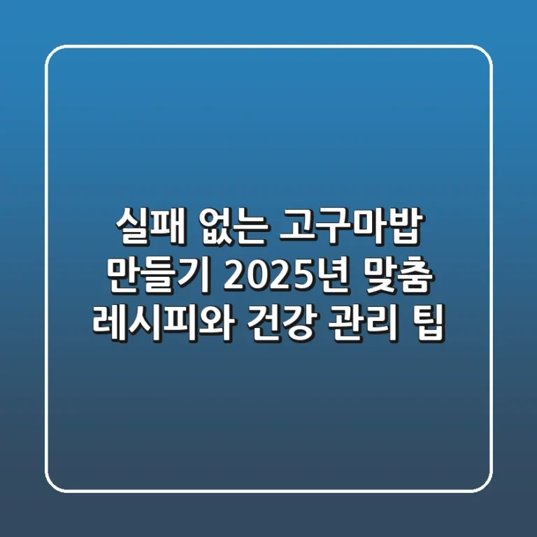 실패 없는 고구마밥 만들기: 2025년 맞춤 레시피와 건강 관리 팁
