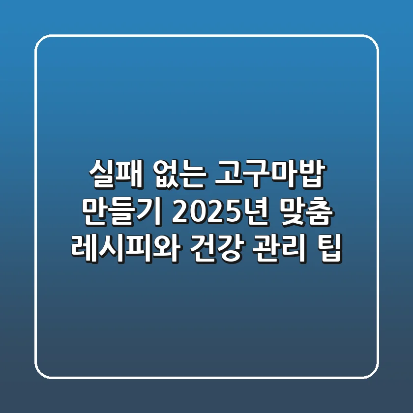 실패 없는 고구마밥 만들기: 2025년 맞춤 레시피와 건강 관리 팁