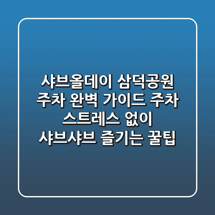 샤브올데이 삼덕공원 주차 완벽 가이드: 주차 스트레스 없이 샤브샤브 즐기는 꿀팁