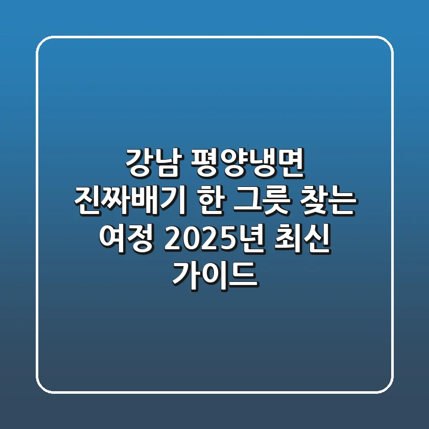 강남 평양냉면, 진짜배기 한 그릇 찾는 여정 (2025년 최신 가이드)