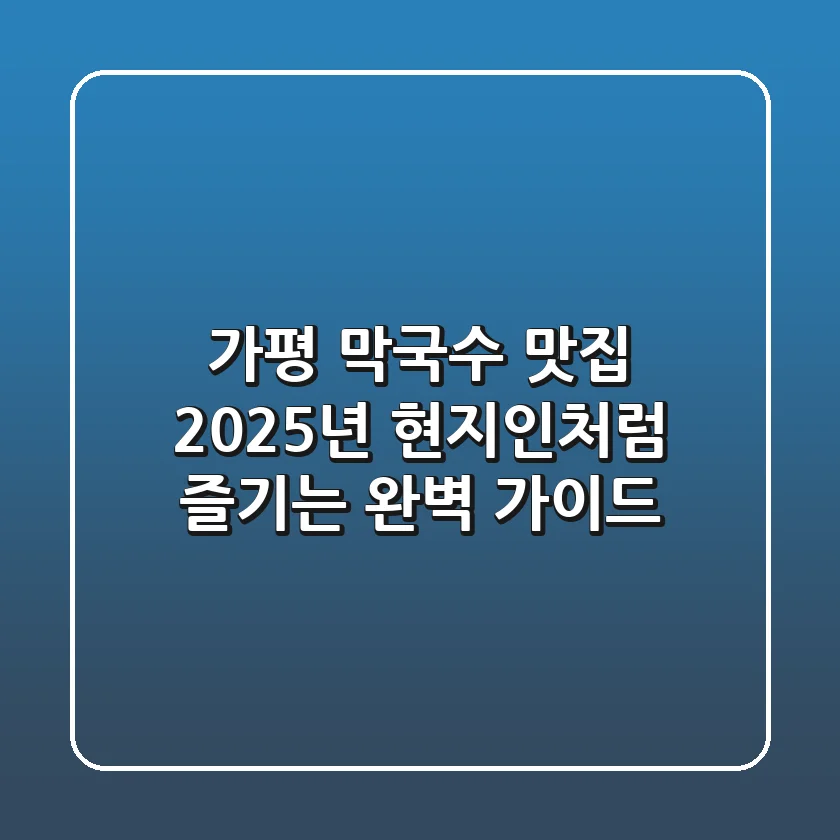 가평 막국수 맛집, 2025년 현지인처럼 즐기는 완벽 가이드!