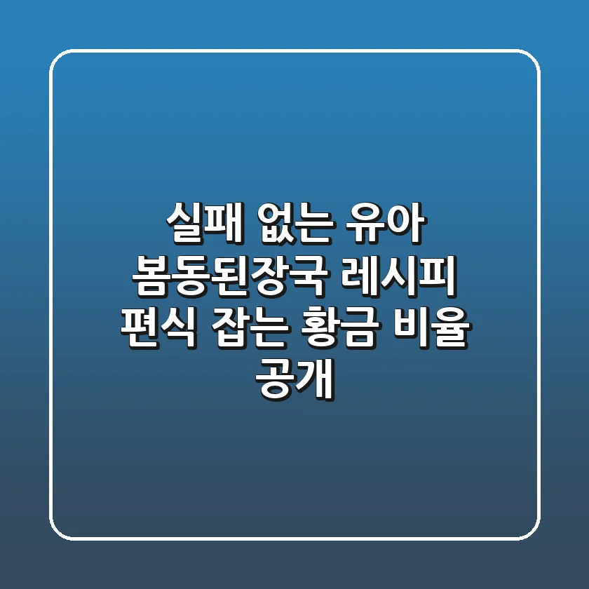 실패 없는 유아 봄동된장국 레시피, 편식 잡는 황금 비율 공개!