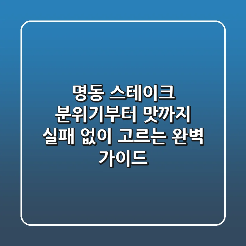 명동 스테이크, 분위기부터 맛까지 실패 없이 고르는 완벽 가이드!