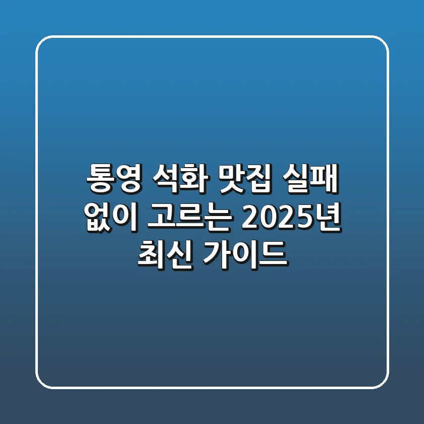 통영 석화 맛집, 실패 없이 고르는 2025년 최신 가이드