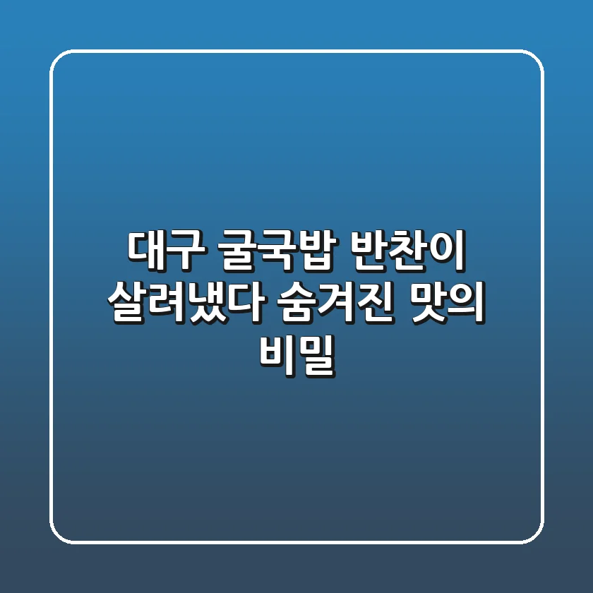 대구 굴국밥, 반찬이 살려냈다? 숨겨진 맛의 비밀