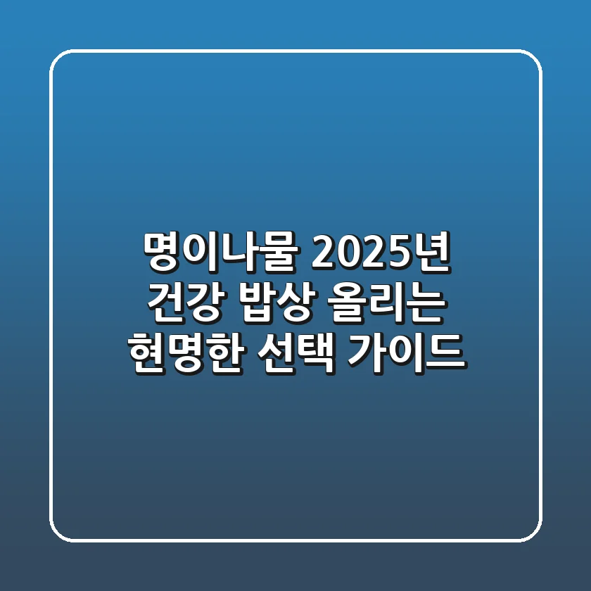 명이나물, 2025년 건강 밥상 올리는 현명한 선택 가이드