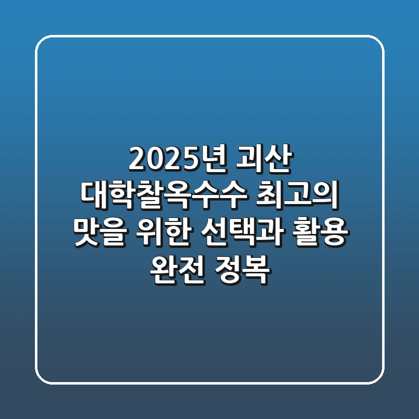 2025년, 괴산 대학찰옥수수: 최고의 맛을 위한 선택과 활용 완전 정복!
