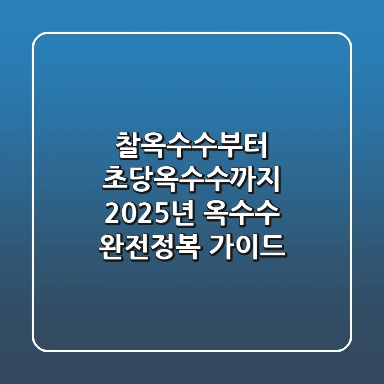 찰옥수수부터 초당옥수수까지! 2025년 옥수수 완전정복 가이드