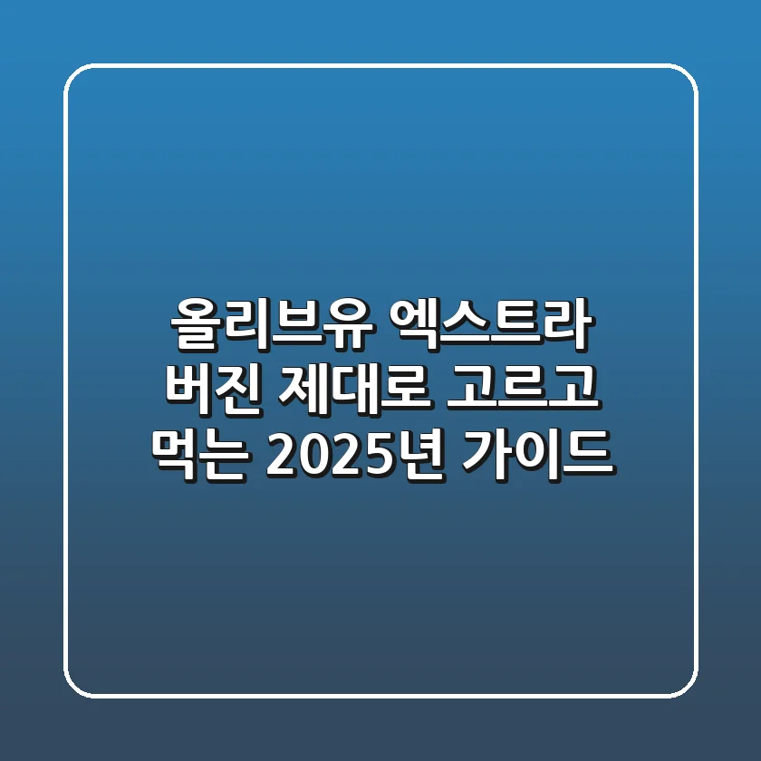 올리브유 엑스트라 버진, 제대로 고르고 먹는 2025년 가이드