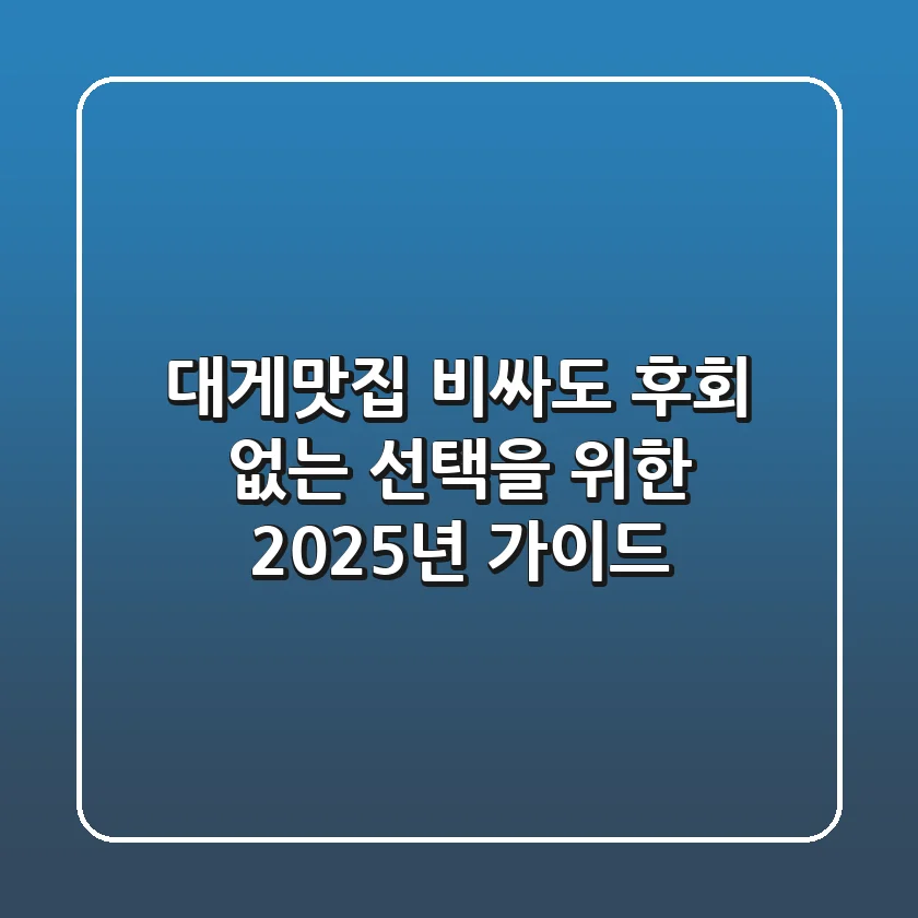 대게맛집, 비싸도 후회 없는 선택을 위한 2025년 가이드