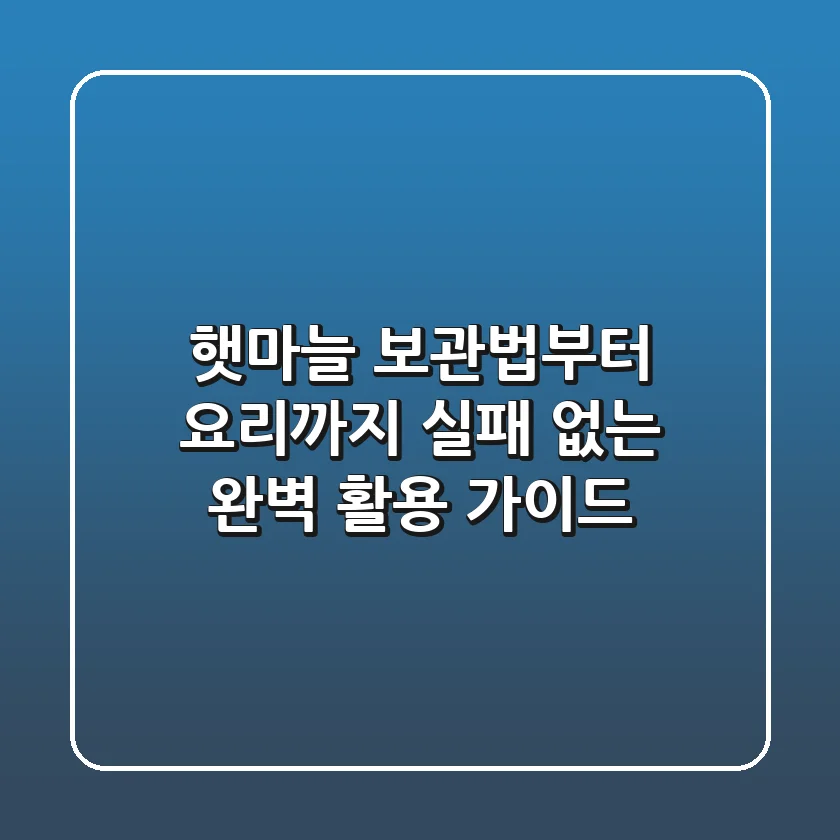 햇마늘 보관법부터 요리까지: 실패 없는 완벽 활용 가이드