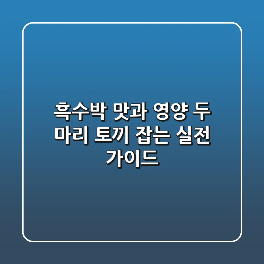 흑수박, 맛과 영양 두 마리 토끼 잡는 실전 가이드