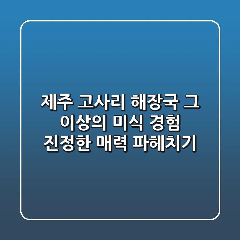 제주 고사리, 해장국 그 이상의 미식 경험! 진정한 매력 파헤치기