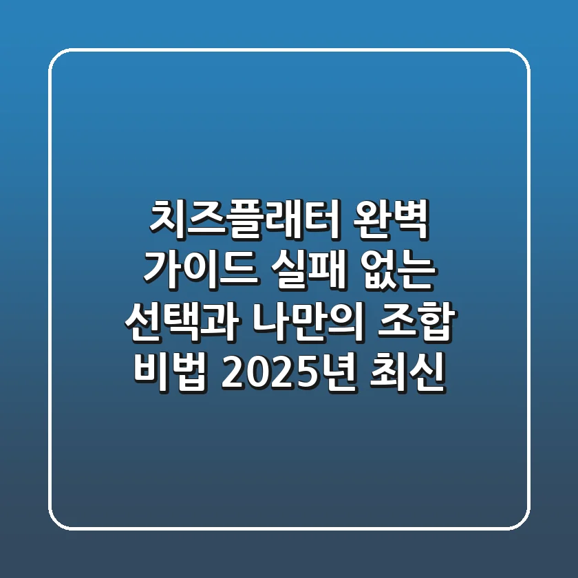 치즈플래터 완벽 가이드: 실패 없는 선택과 나만의 조합 비법 (2025년 최신)