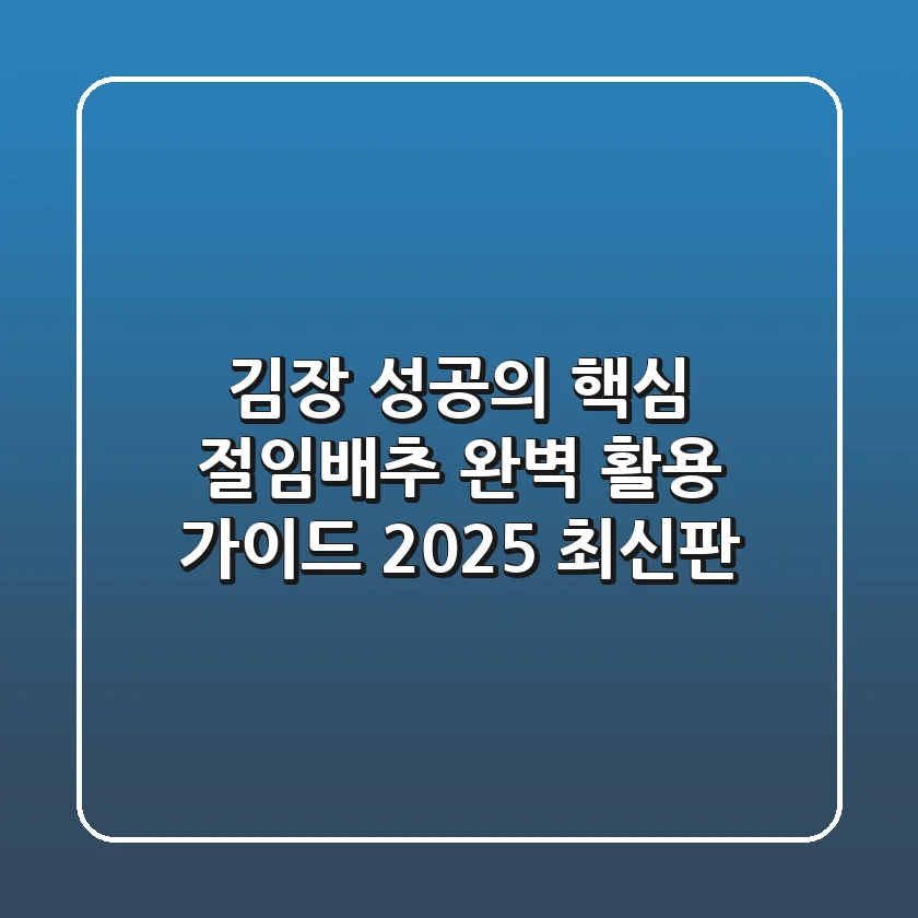 김장 성공의 핵심! 절임배추 완벽 활용 가이드 (2025 최신판)