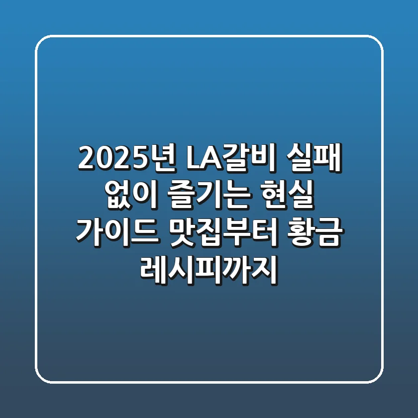 2025년, LA갈비 실패 없이 즐기는 현실 가이드: 맛집부터 황금 레시피까지