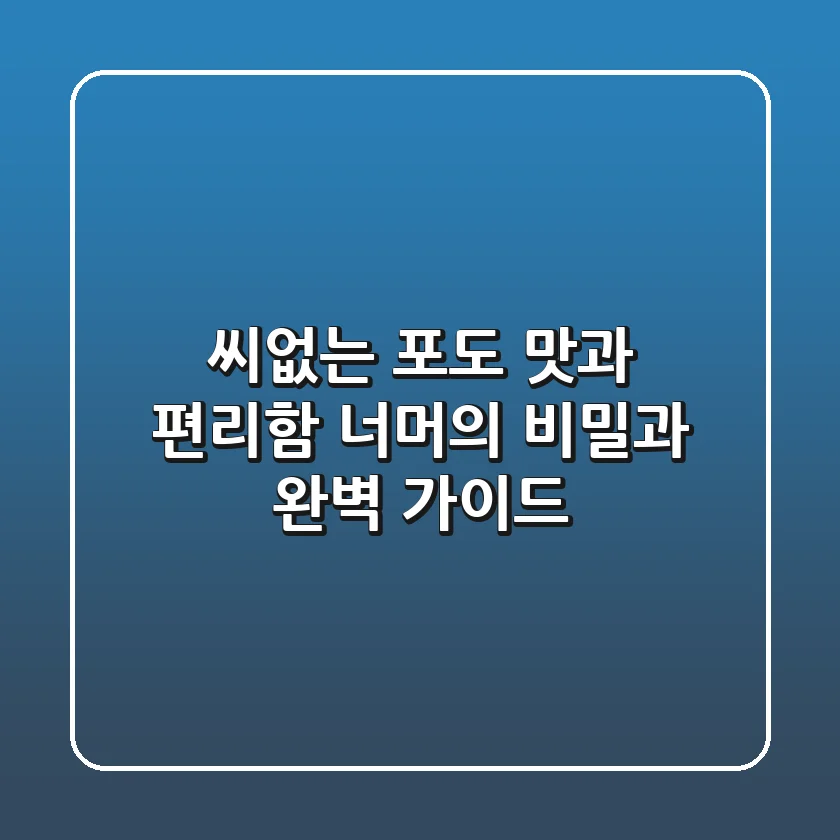 씨없는 포도, 맛과 편리함 너머의 비밀과 완벽 가이드