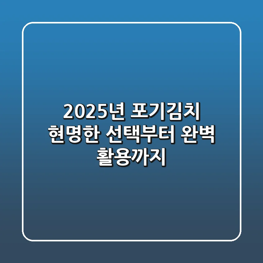 2025년 포기김치, 현명한 선택부터 완벽 활용까지!