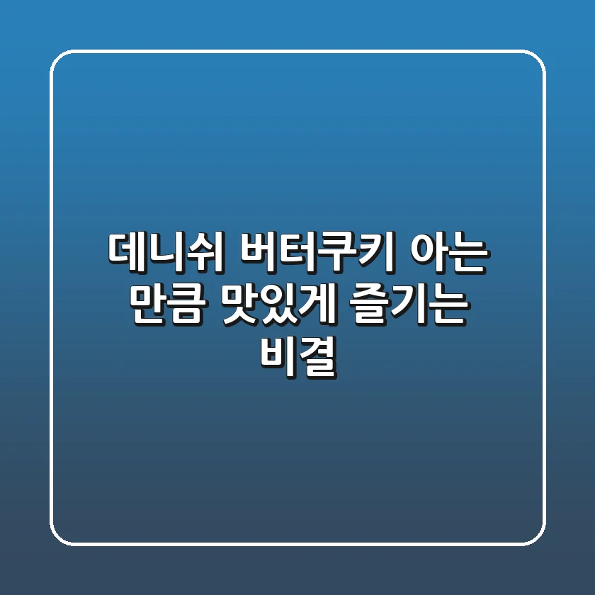 데니쉬 버터쿠키, 아는 만큼 맛있게 즐기는 비결