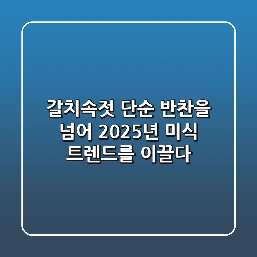 갈치속젓, 단순 반찬을 넘어 2025년 미식 트렌드를 이끌다!