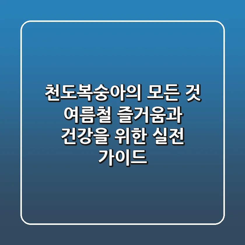 천도복숭아의 모든 것: 여름철 즐거움과 건강을 위한 실전 가이드