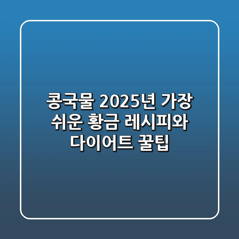 콩국물, 2025년 가장 쉬운 황금 레시피와 다이어트 꿀팁