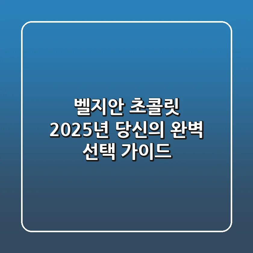벨지안 초콜릿, 2025년 당신의 완벽 선택 가이드