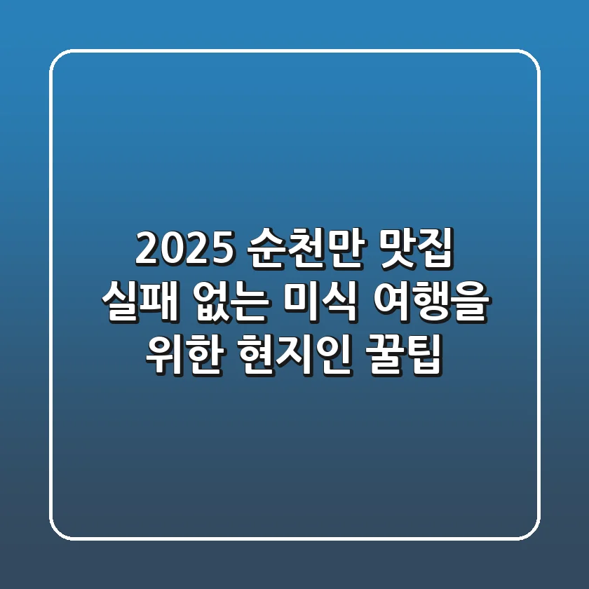 2025 순천만 맛집: 실패 없는 미식 여행을 위한 현지인 꿀팁