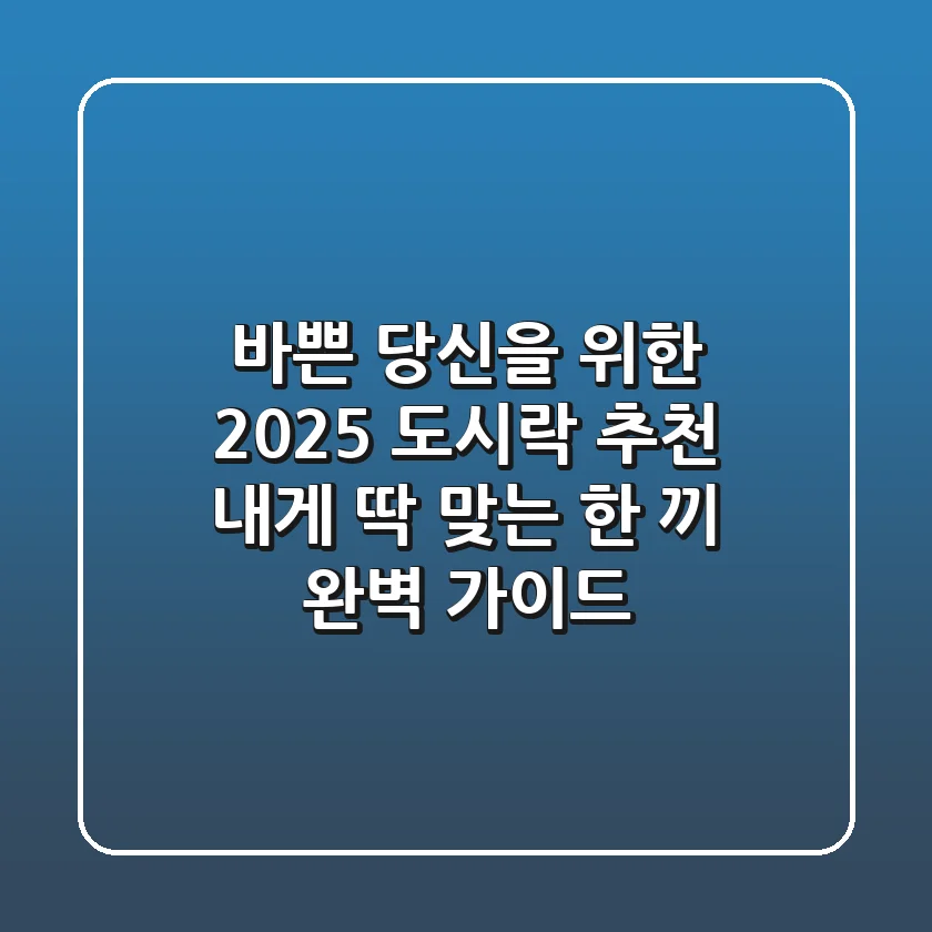 바쁜 당신을 위한 2025 도시락 추천: 내게 딱 맞는 한 끼 완벽 가이드