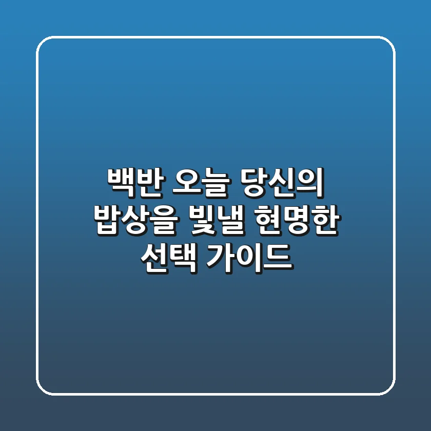 백반, 오늘 당신의 밥상을 빛낼 현명한 선택 가이드
