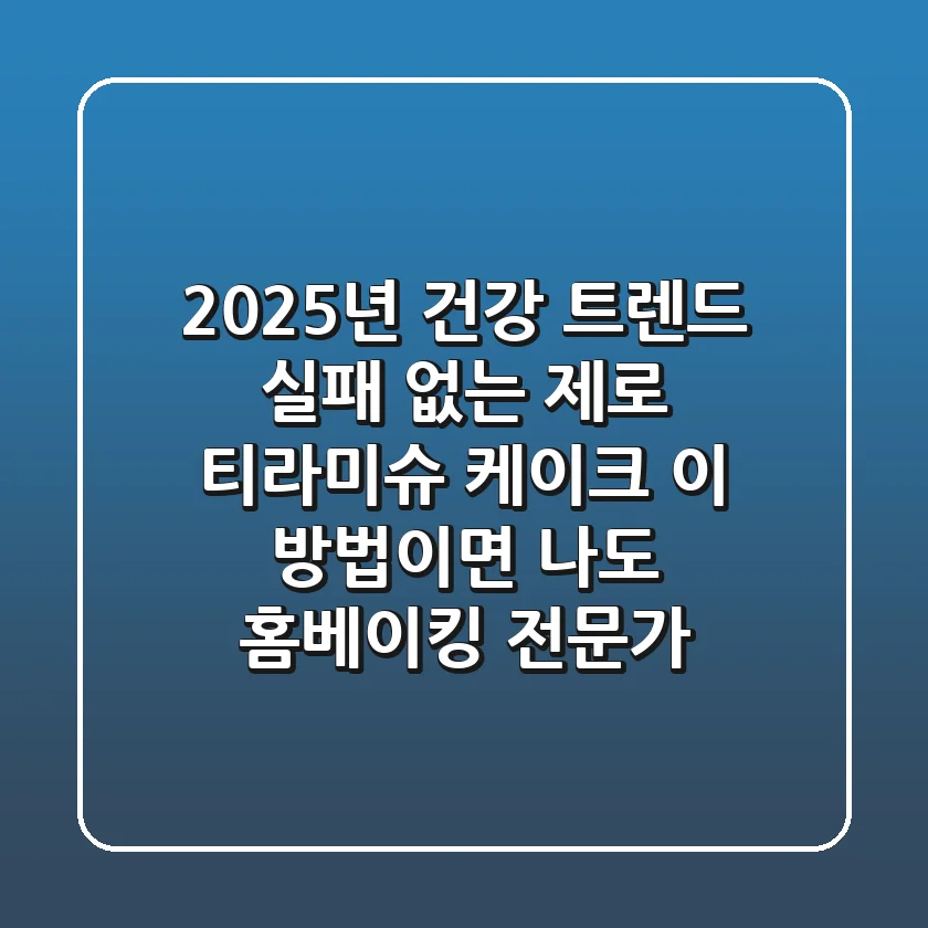 2025년 건강 트렌드: 실패 없는 제로 티라미슈 케이크, 이 방법이면 나도 홈베이킹 전문가!