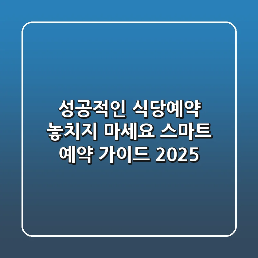 성공적인 식당예약, 놓치지 마세요! 스마트 예약 가이드 2025