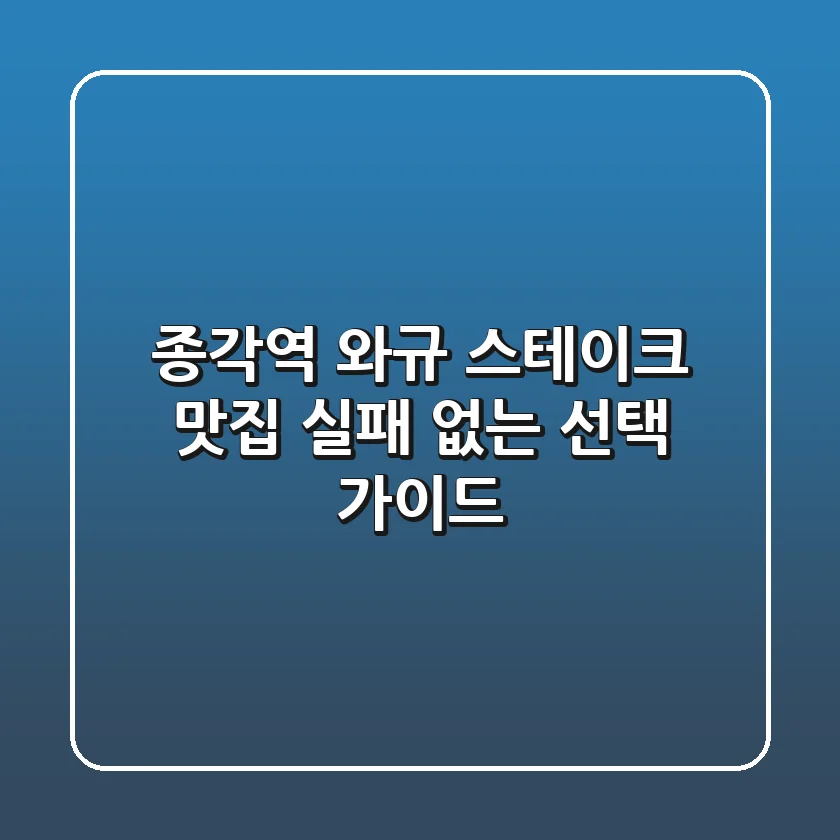 종각역 와규 스테이크 맛집, 실패 없는 선택 가이드