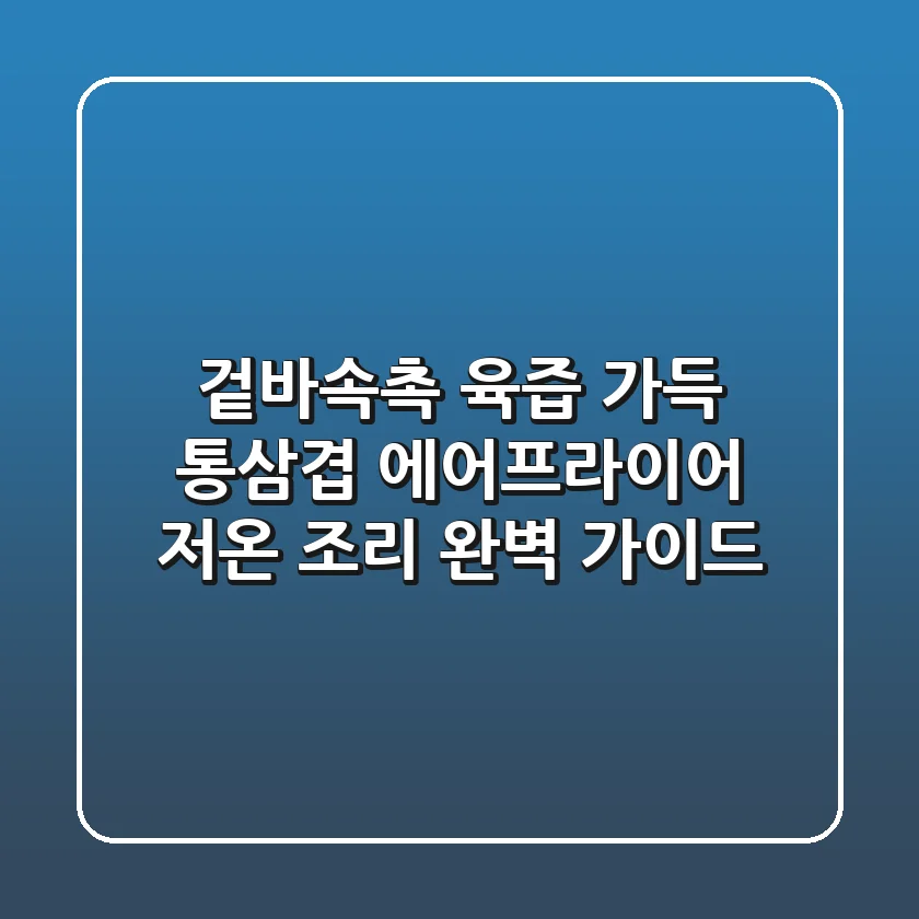 겉바속촉 육즙 가득! 통삼겹 에어프라이어 저온 조리 완벽 가이드