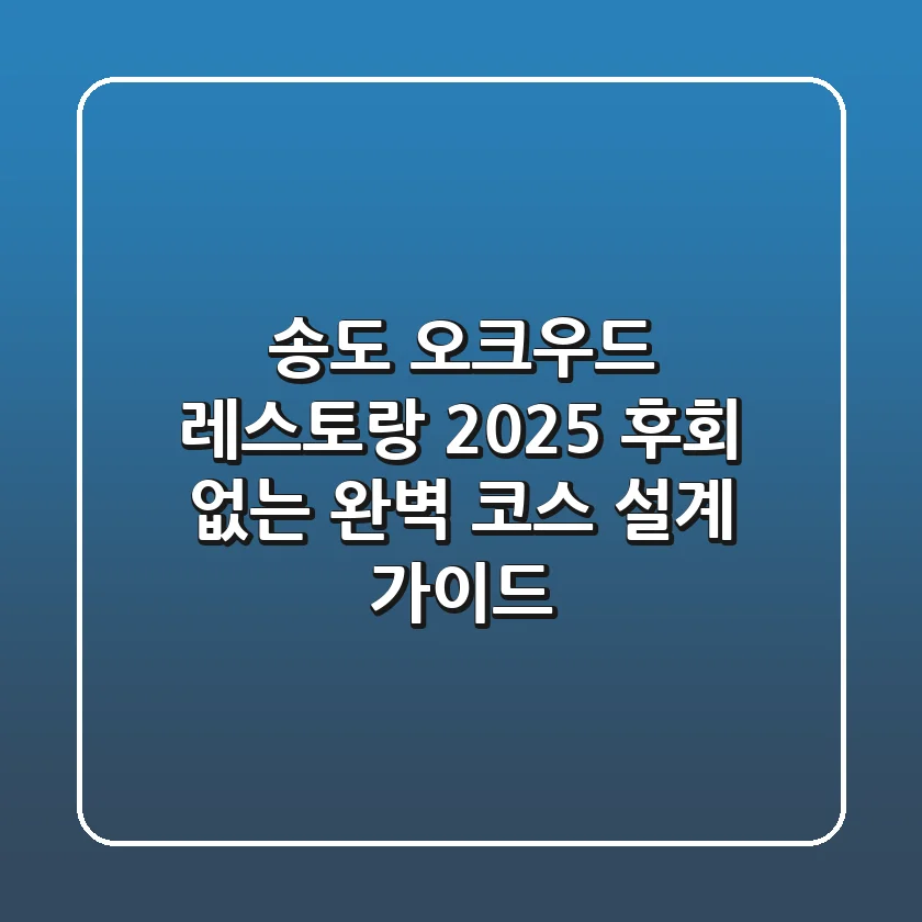 송도 오크우드 레스토랑 2025: 후회 없는 완벽 코스 설계 가이드