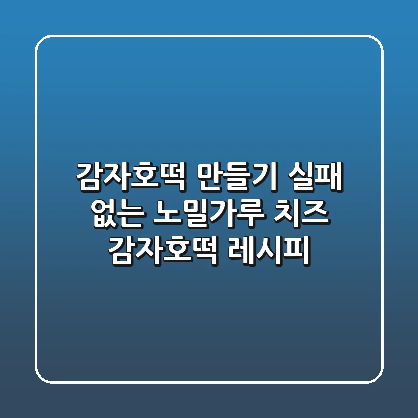 감자호떡 만들기: 실패 없는 노밀가루 치즈 감자호떡 레시피