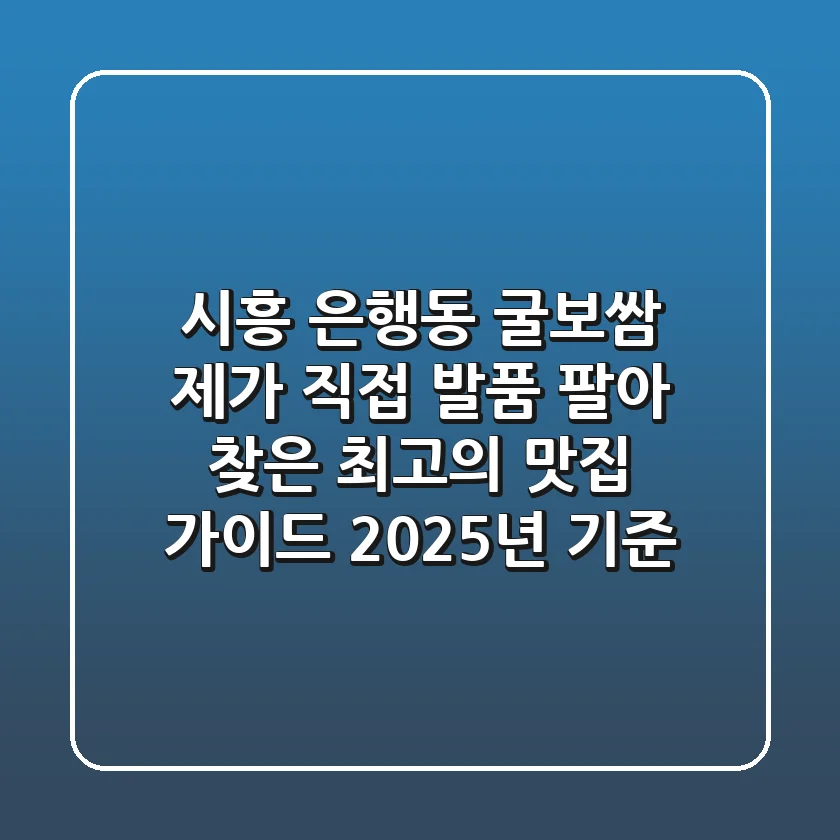 시흥 은행동 굴보쌈, 제가 직접 발품 팔아 찾은 최고의 맛집 가이드 (2025년 기준)