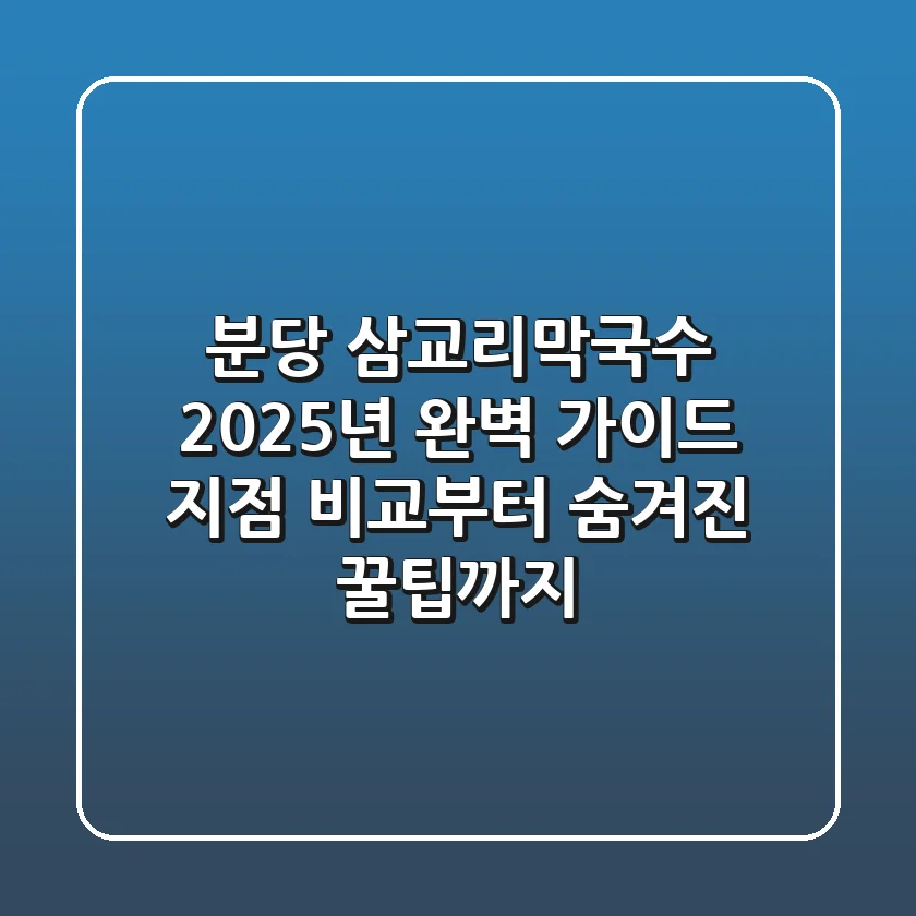 분당 삼교리막국수: 2025년 완벽 가이드! 지점 비교부터 숨겨진 꿀팁까지