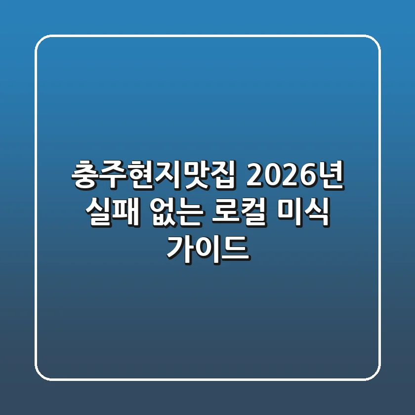 충주현지맛집, 2026년 실패 없는 로컬 미식 가이드
