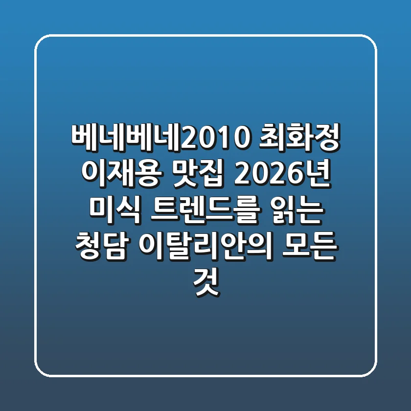 베네베네2010: 최화정 이재용 맛집, 2026년 미식 트렌드를 읽는 청담 이탈리안의 모든 것